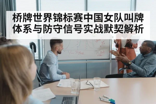 桥牌世界锦标赛中国女队叫牌体系与防守信号实战默契解析