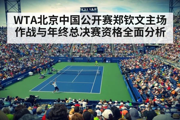 WTA北京中国公开赛郑钦文主场作战与年终总决赛资格全面分析
