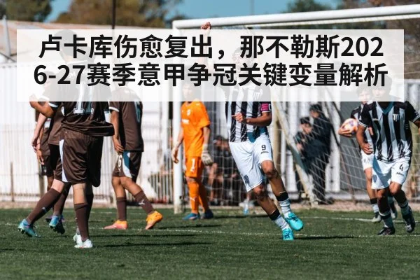 卢卡库伤愈复出，那不勒斯2026-27赛季意甲争冠关键变量解析